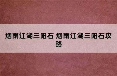 烟雨江湖三阳石 烟雨江湖三阳石攻略